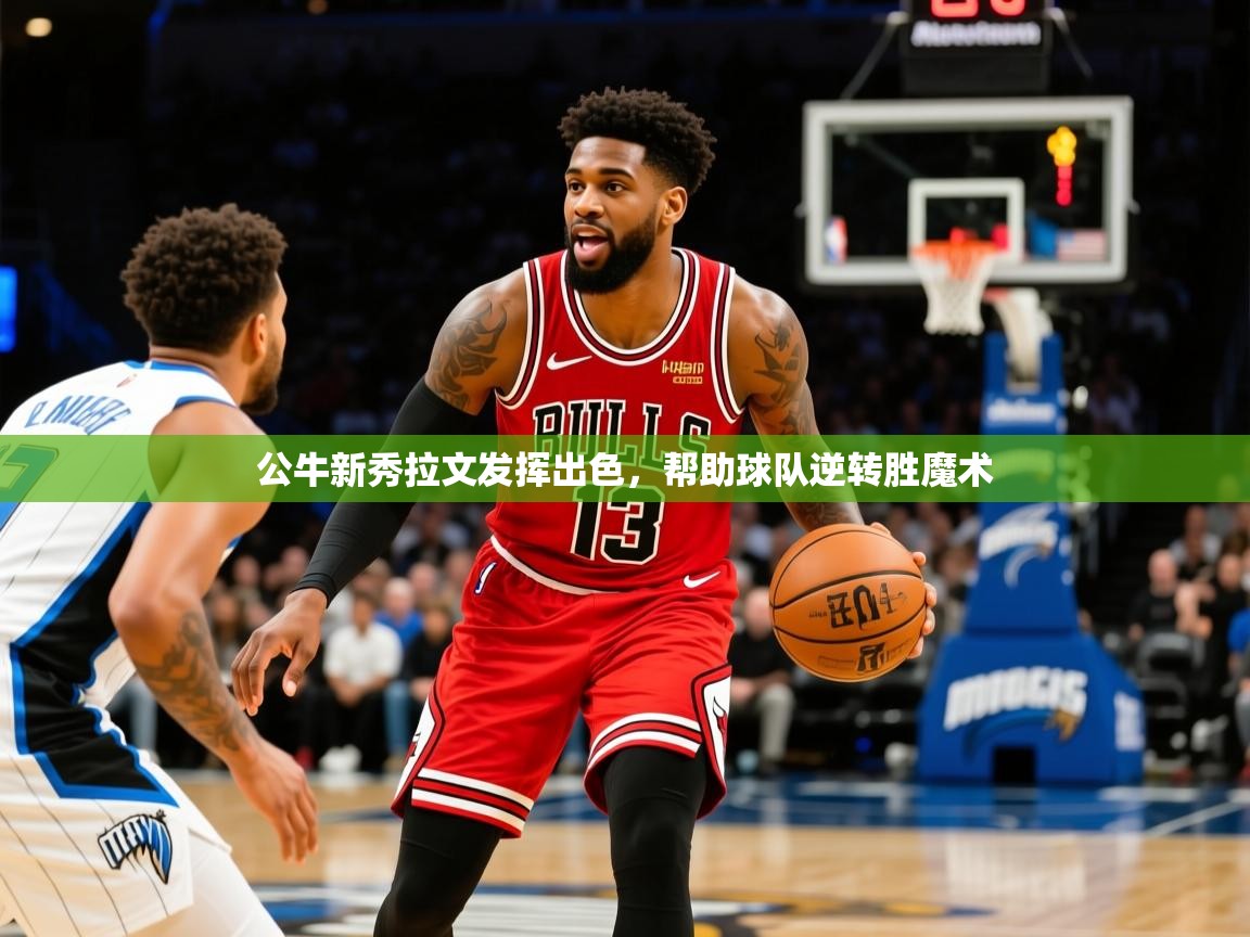 2025米兰体育官方拉斯帕尔马斯赞助商公牛新秀拉文发挥出色，帮助球队逆转胜魔术