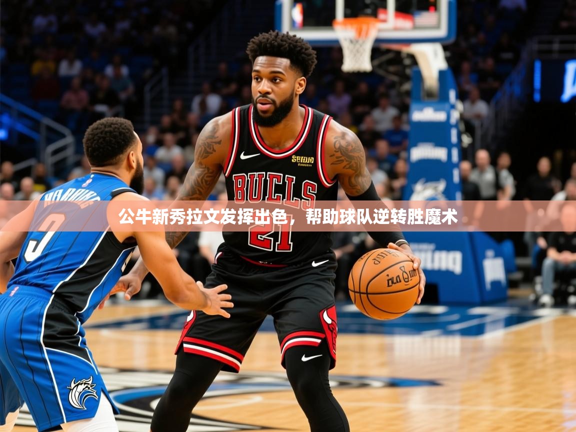 2025米兰体育官方拉斯帕尔马斯赞助商公牛新秀拉文发挥出色，帮助球队逆转胜魔术