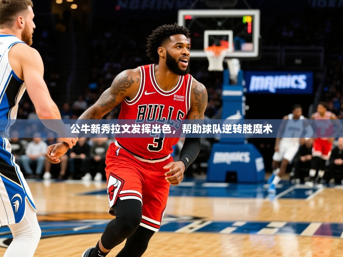 2025米兰体育官方拉斯帕尔马斯赞助商公牛新秀拉文发挥出色，帮助球队逆转胜魔术