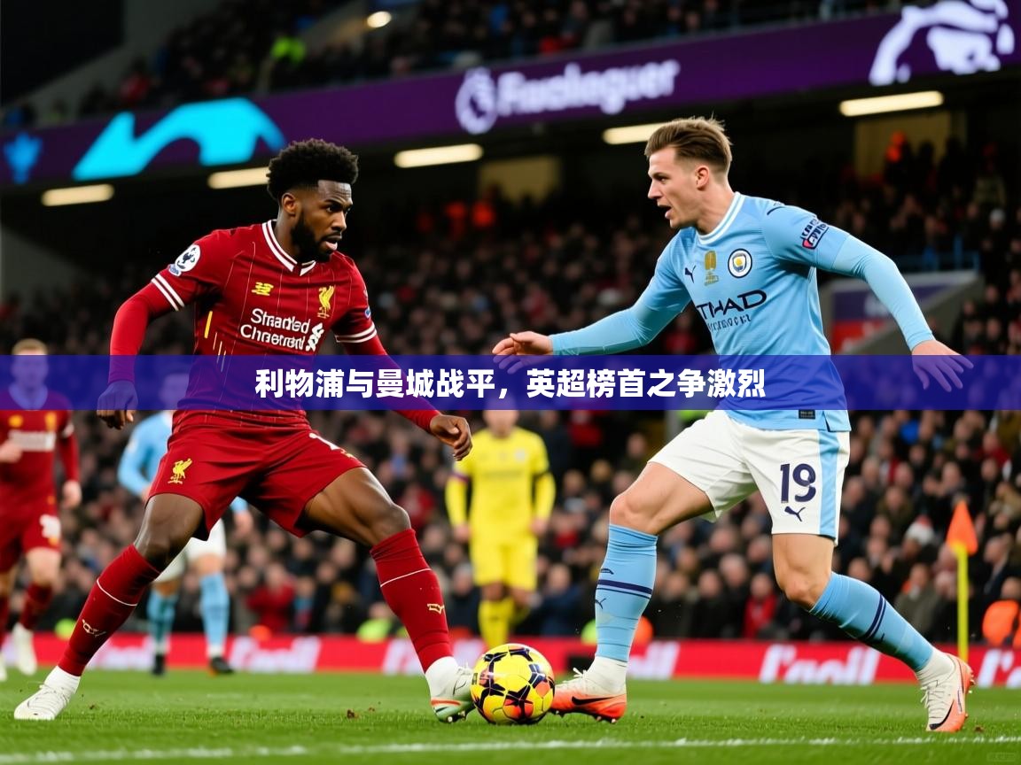 2025米兰体育app利物浦与曼城战平，英超榜首之争激烈
