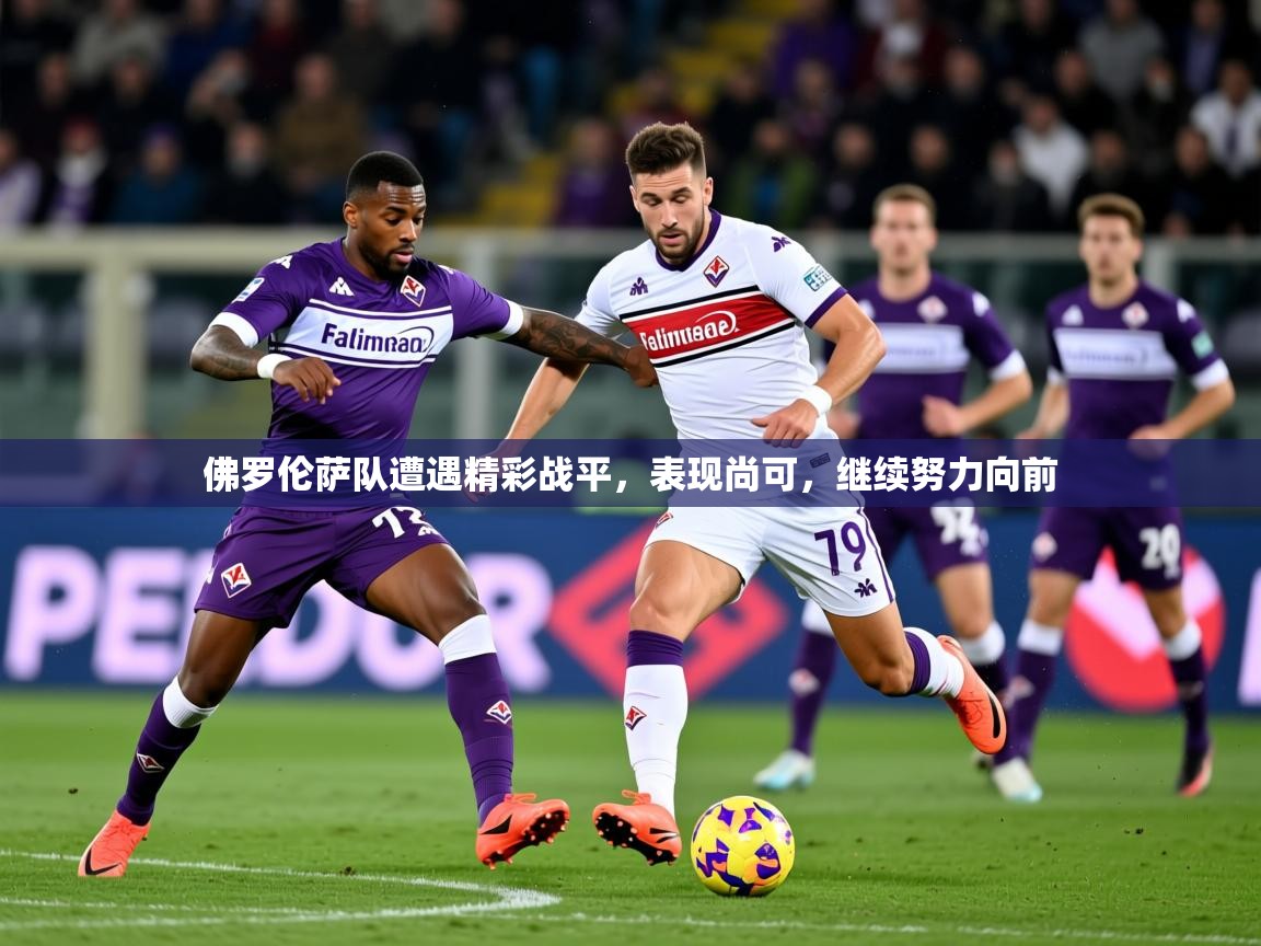 2025米兰体育平台佛罗伦萨队遭遇精彩战平，表现尚可，继续努力向前