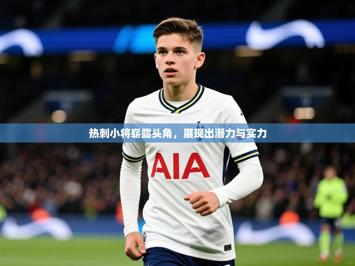2025米兰体育电脑版官网热刺小将崭露头角，展现出潜力与实力