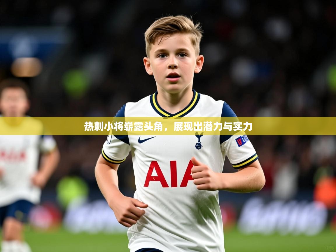 2025米兰体育电脑版官网热刺小将崭露头角，展现出潜力与实力