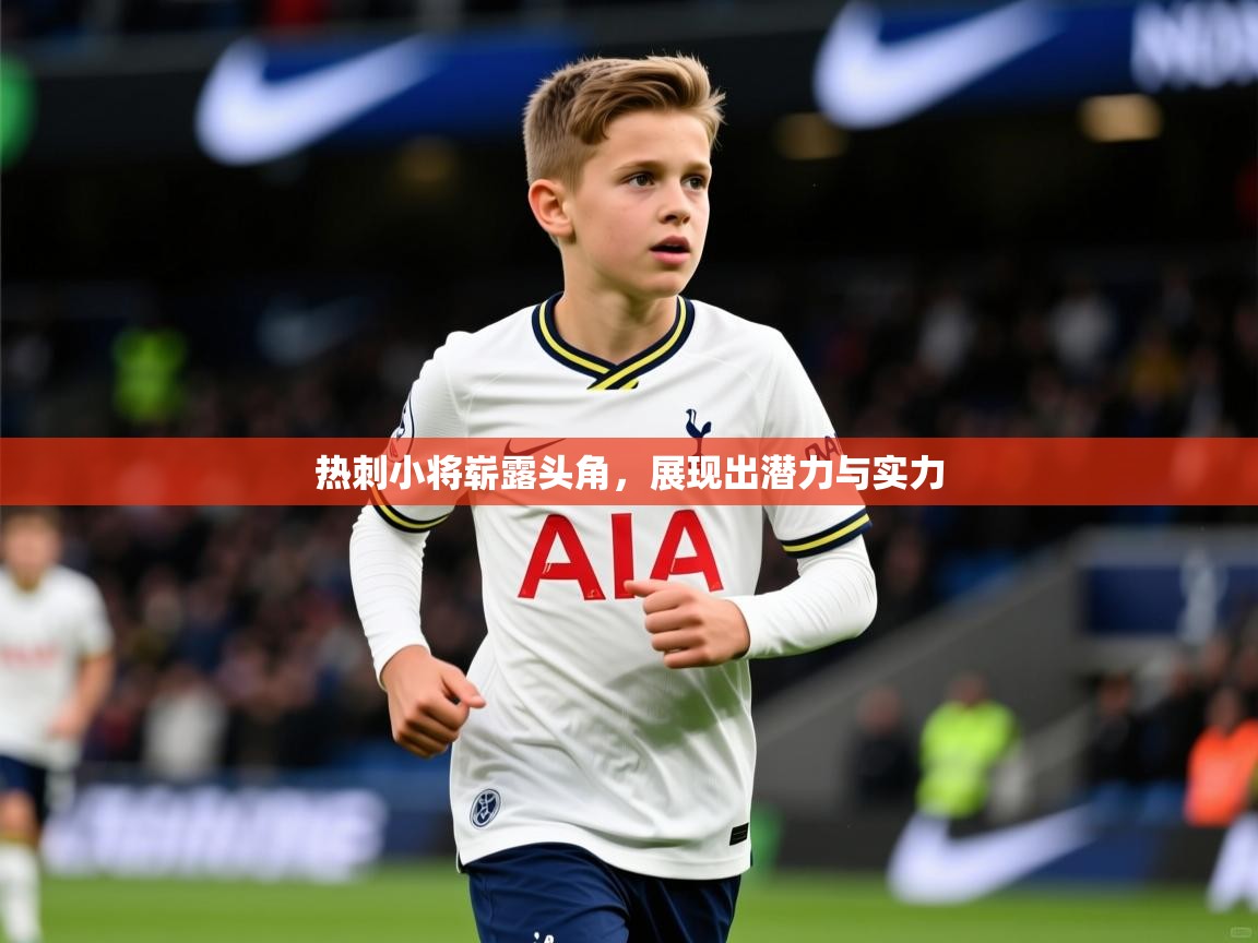 2025米兰体育电脑版官网热刺小将崭露头角，展现出潜力与实力