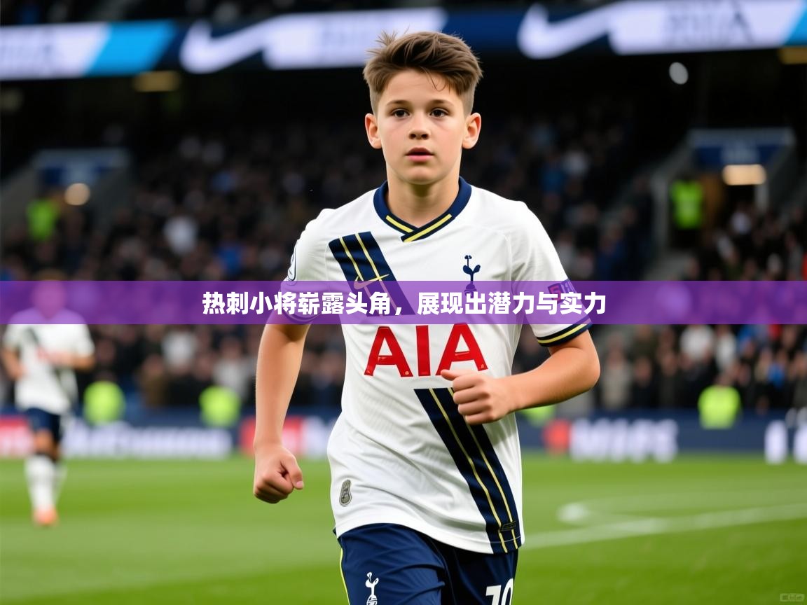 2025米兰体育电脑版官网热刺小将崭露头角，展现出潜力与实力