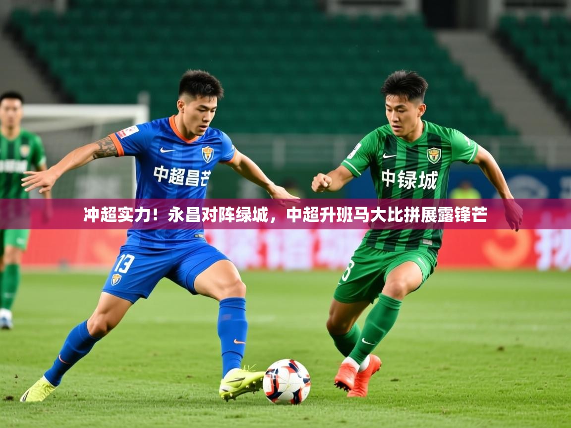 2025米兰体育官网入口冲超实力！永昌对阵绿城，中超升班马大比拼展露锋芒