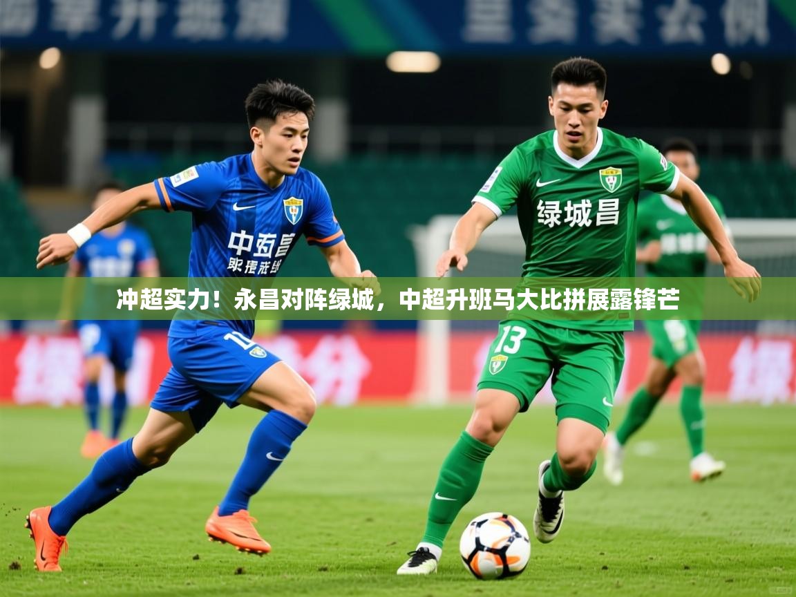 2025米兰体育官网入口冲超实力！永昌对阵绿城，中超升班马大比拼展露锋芒