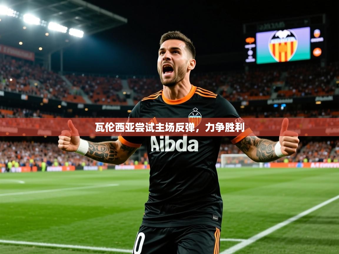 2025米兰体育官方客户端下载瓦伦西亚尝试主场反弹，力争胜利