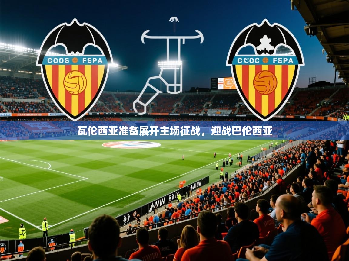 2025米兰体育app官网入口官方瓦伦西亚准备展开主场征战，迎战巴伦西亚