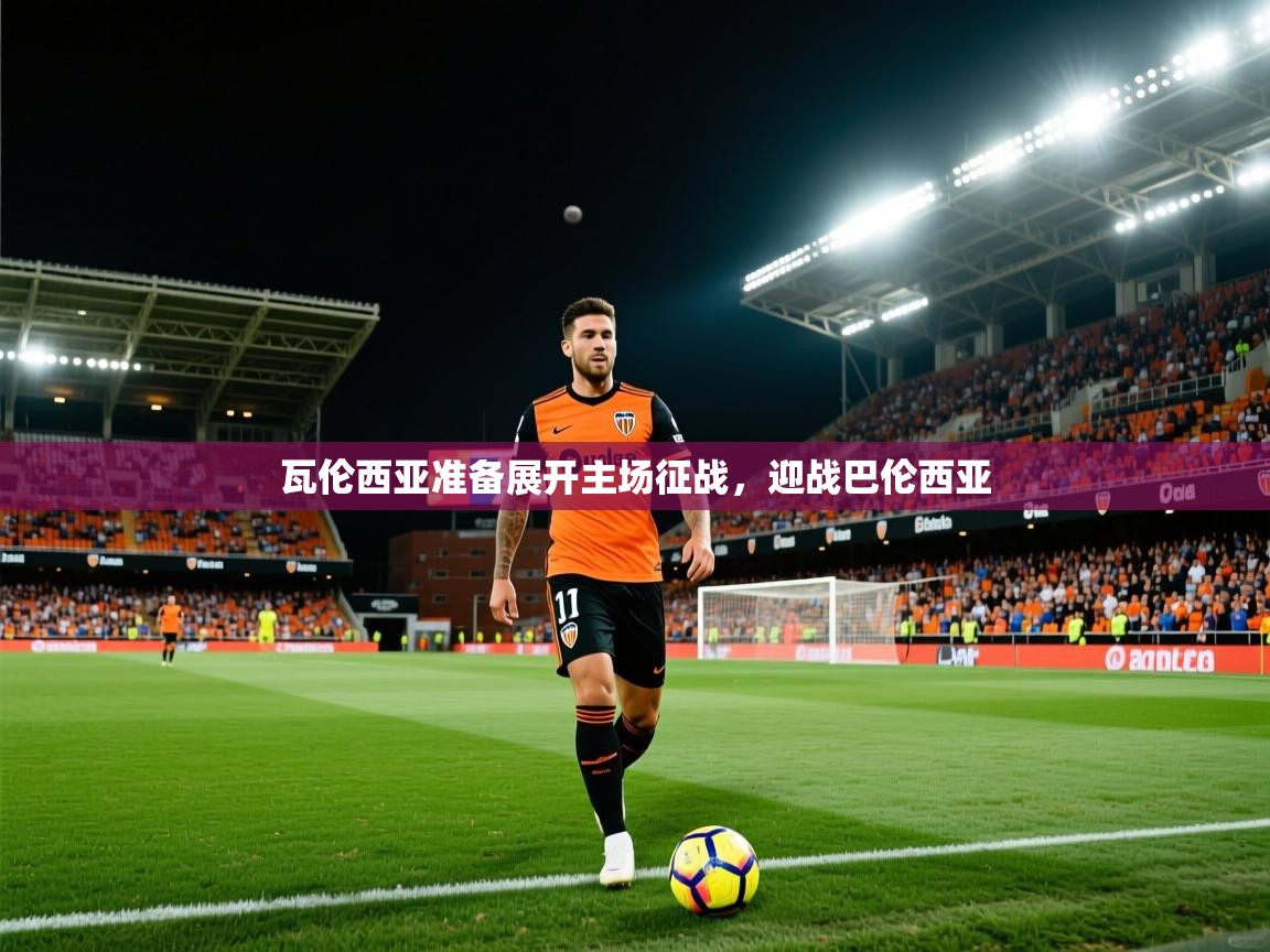2025米兰体育app官网入口官方瓦伦西亚准备展开主场征战，迎战巴伦西亚