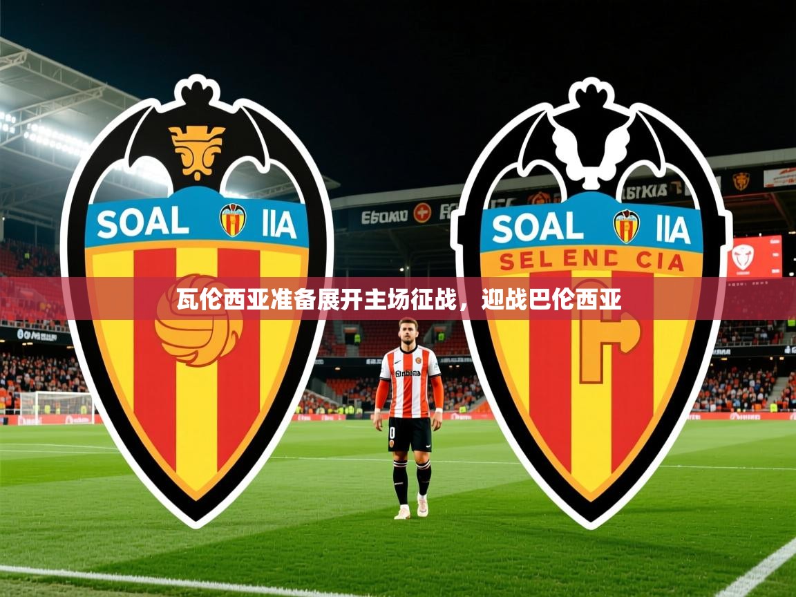 2025米兰体育app官网入口官方瓦伦西亚准备展开主场征战，迎战巴伦西亚