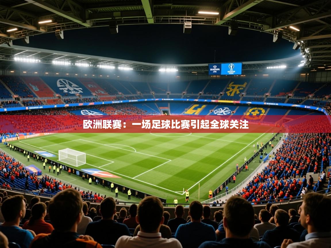 2025米兰体育官网入口欧洲联赛：一场足球比赛引起全球关注