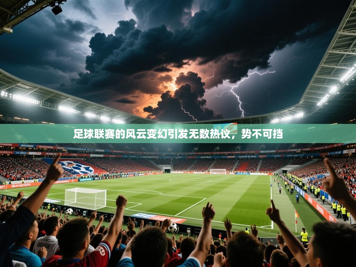 2025米兰体育平台怎么样足球联赛的风云变幻引发无数热议，势不可挡