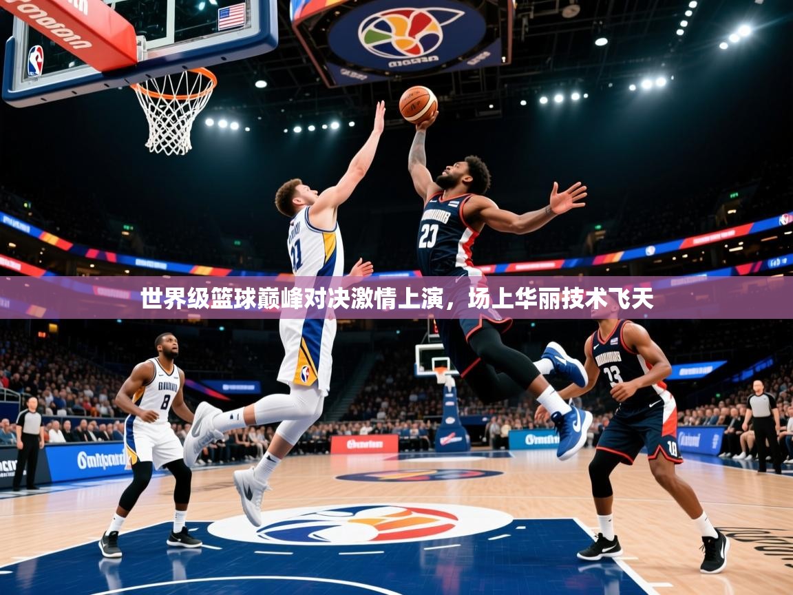 2025米兰体育报世界级篮球巅峰对决激情上演,场上华丽技术飞天