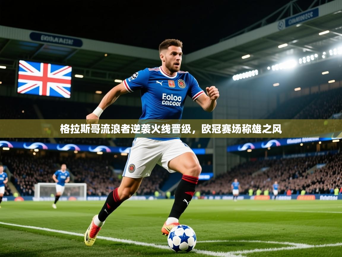 2025米兰体育官网入口格拉斯哥流浪者逆袭火线晋级,欧冠赛场称雄之风 第2张