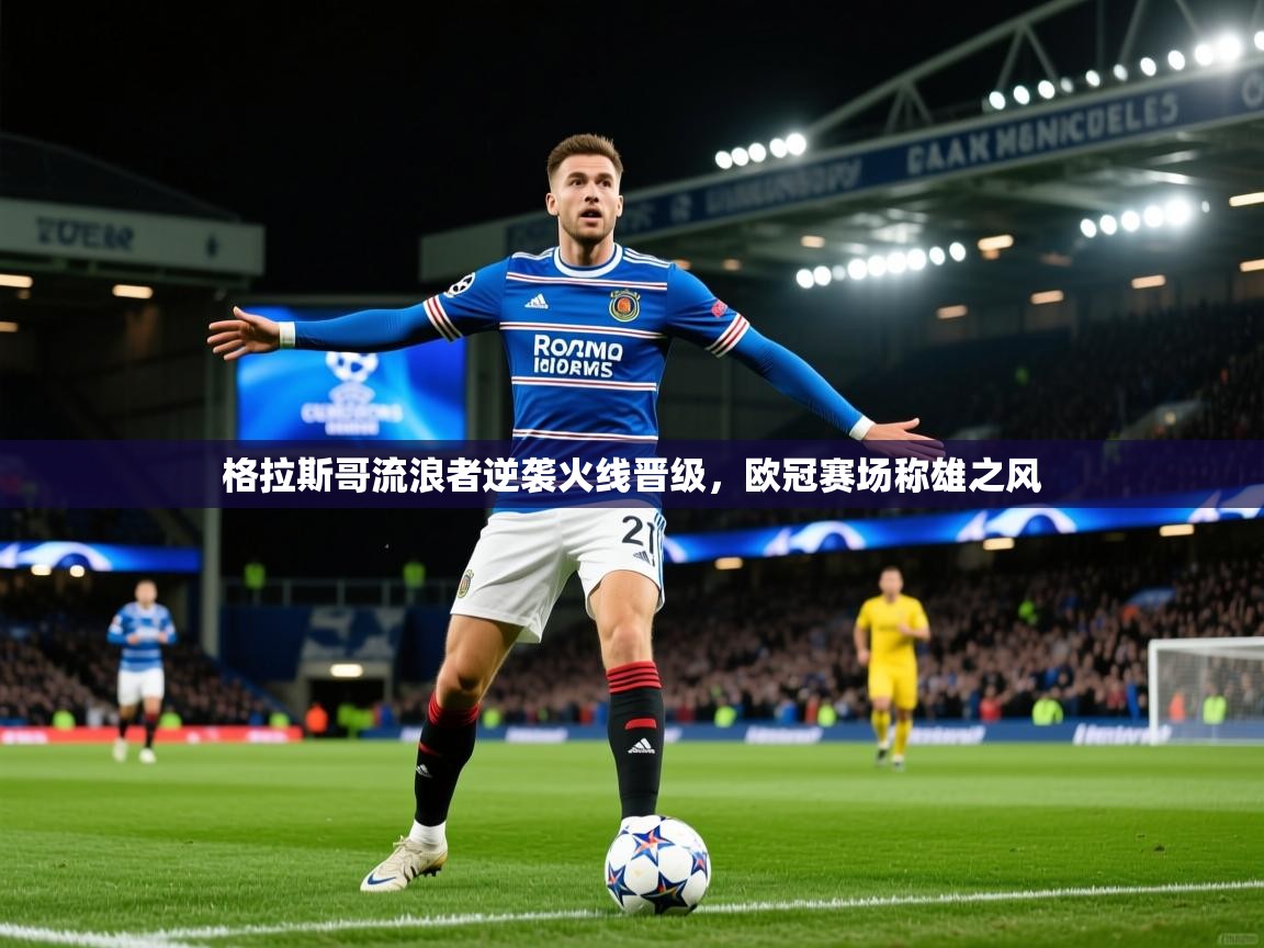 2025米兰体育官网入口格拉斯哥流浪者逆袭火线晋级,欧冠赛场称雄之风 第3张