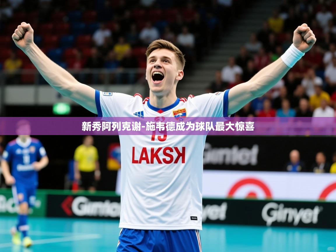 2025米兰体育官方客户端下载新秀阿列克谢-施韦德成为球队最大惊喜