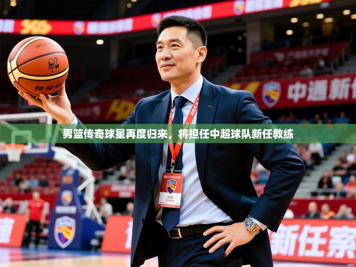 2025米兰体育网站拉斯帕尔马斯赞助商男篮传奇球星再度归来,将担任中超球队新任教练