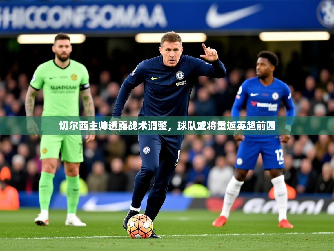 2025米兰体育平台登录入口切尔西主帅透露战术调整，球队或将重返英超前四