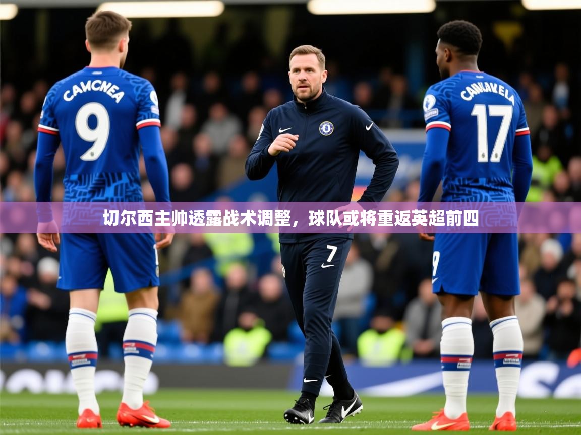 2025米兰体育平台登录入口切尔西主帅透露战术调整，球队或将重返英超前四