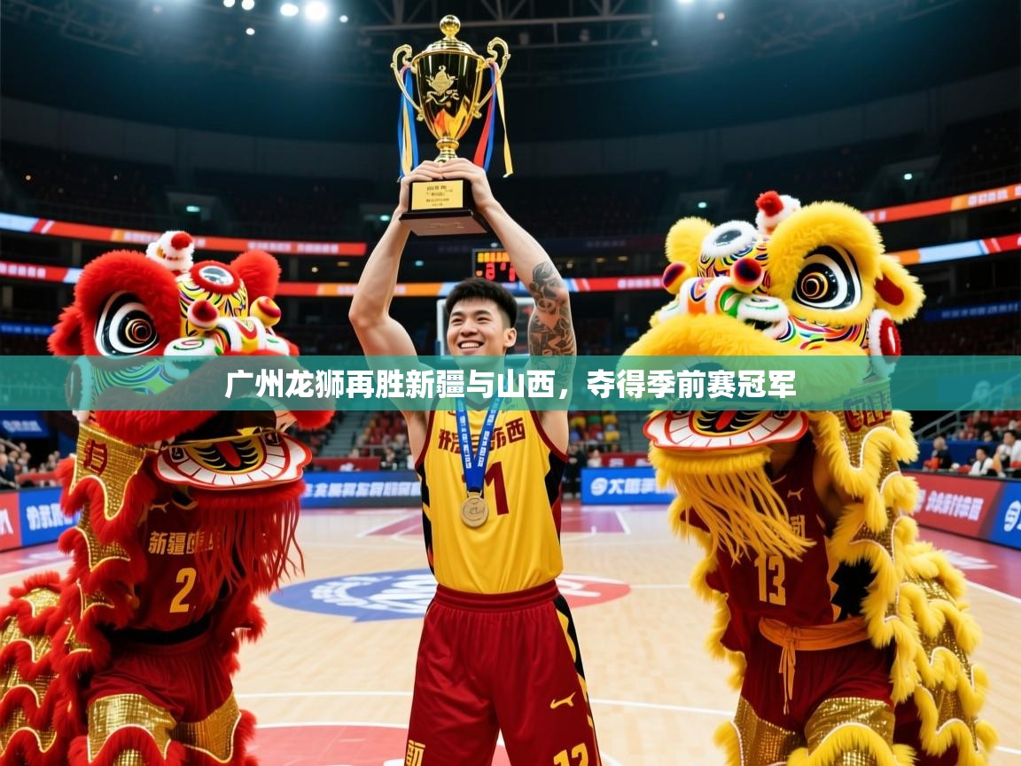 2025米兰体育网页版登录广州龙狮再胜新疆与山西,夺得季前赛冠军 第2张