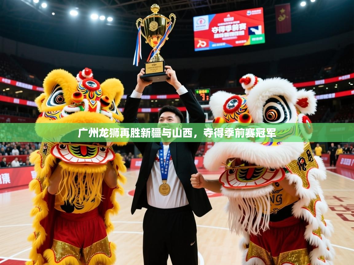 2025米兰体育网页版登录广州龙狮再胜新疆与山西,夺得季前赛冠军 第1张