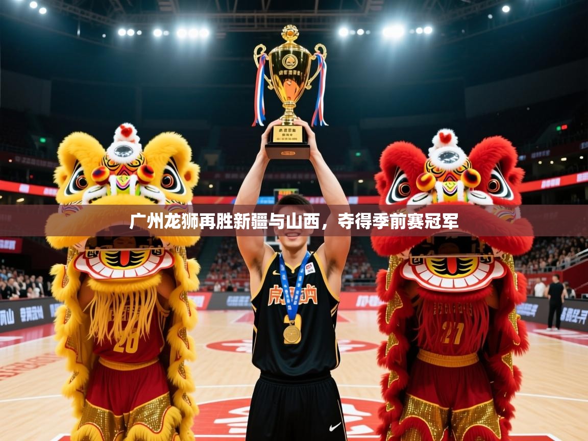 2025米兰体育网页版登录广州龙狮再胜新疆与山西,夺得季前赛冠军 第3张