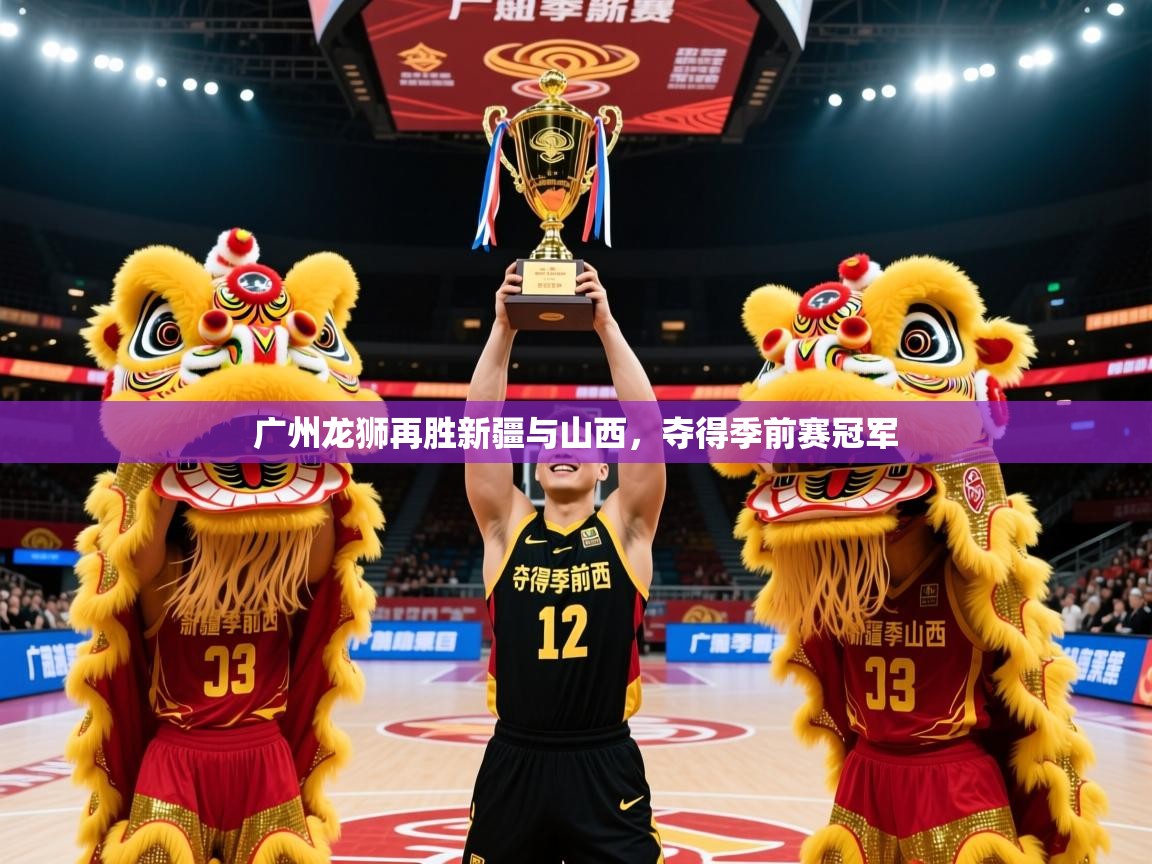 2025米兰体育网页版登录广州龙狮再胜新疆与山西,夺得季前赛冠军 第4张