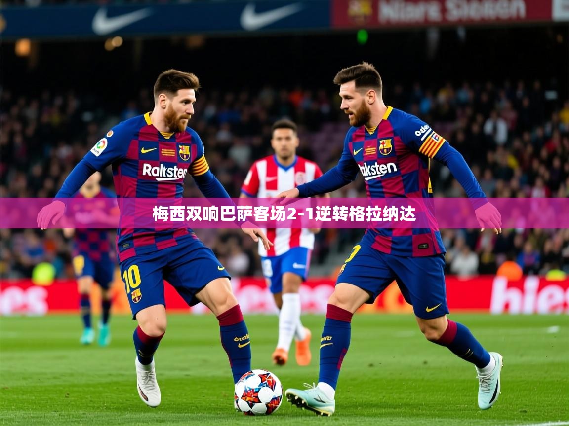 2025米兰体育官网网页版网页梅西双响巴萨客场2-1逆转格拉纳达