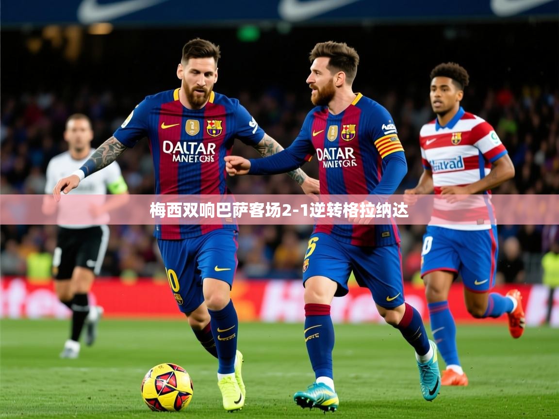 2025米兰体育官网网页版网页梅西双响巴萨客场2-1逆转格拉纳达