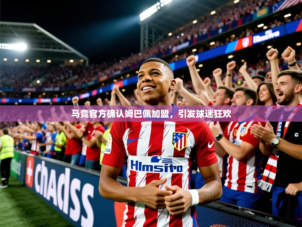 2025米兰体育app官网入口官方马竞官方确认姆巴佩加盟,引发球迷狂欢