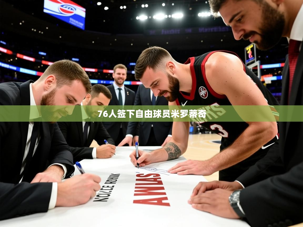 2025米兰体育官方客户端下载76人签下自由球员米罗蒂奇