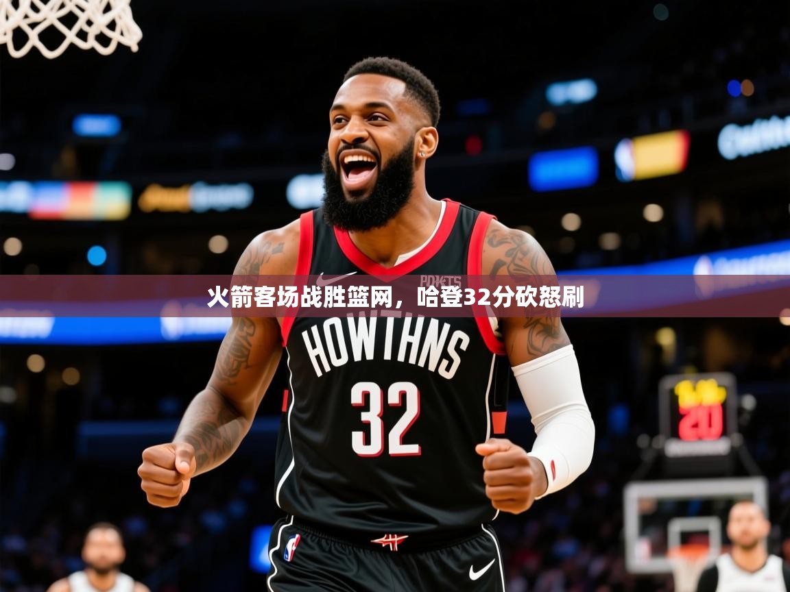 2025米兰体育网站优惠多火箭客场战胜篮网，哈登32分砍怒刷