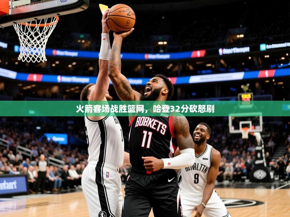 2025米兰体育网站优惠多火箭客场战胜篮网，哈登32分砍怒刷