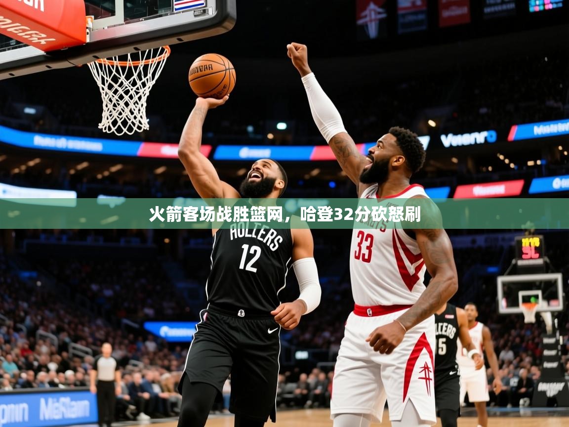 2025米兰体育网站优惠多火箭客场战胜篮网，哈登32分砍怒刷