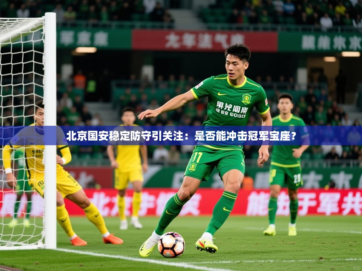 2025米兰体育网站拉斯帕尔马斯赞助商北京国安稳定防守引关注:是否能冲击冠军宝座?
