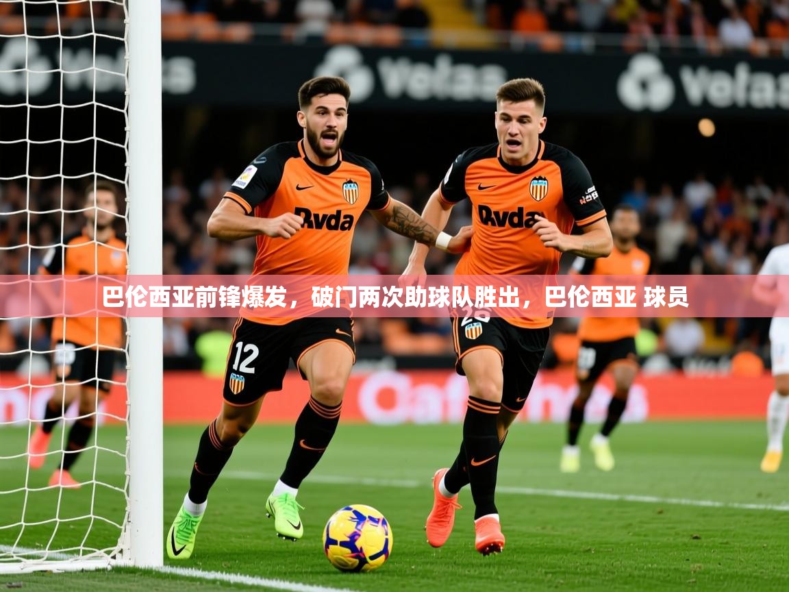 2025米兰体育官网网页版巴伦西亚前锋爆发,破门两次助球队胜出,巴伦西亚 球员