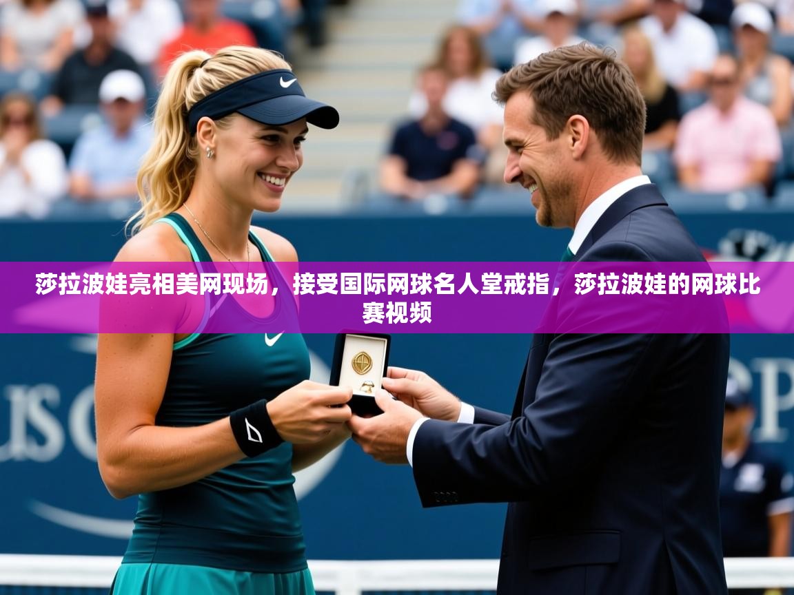 2025米兰体育网址莎拉波娃亮相美网现场，接受国际网球名人堂戒指，莎拉波娃的网球比赛视频