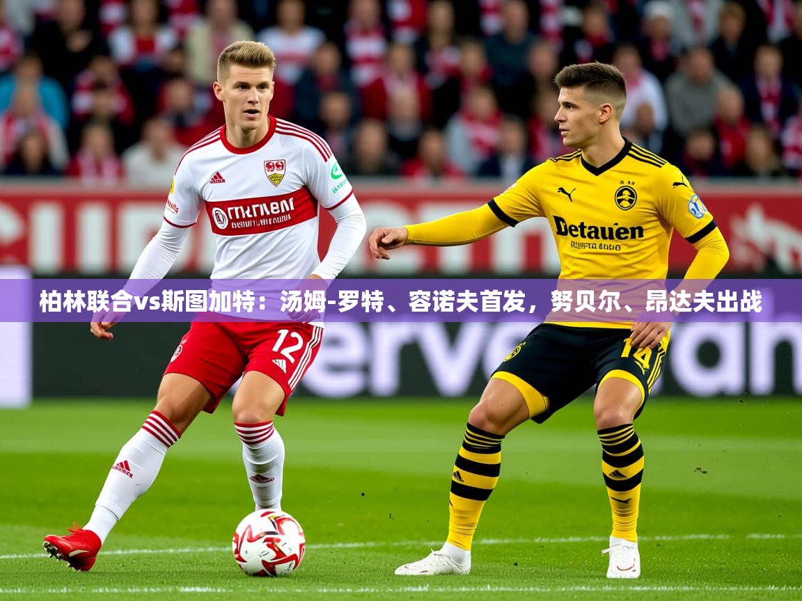 2025米兰体育网址柏林联合vs斯图加特:汤姆-罗特、容诺夫首发,努贝尔、昂达夫出战 第1张