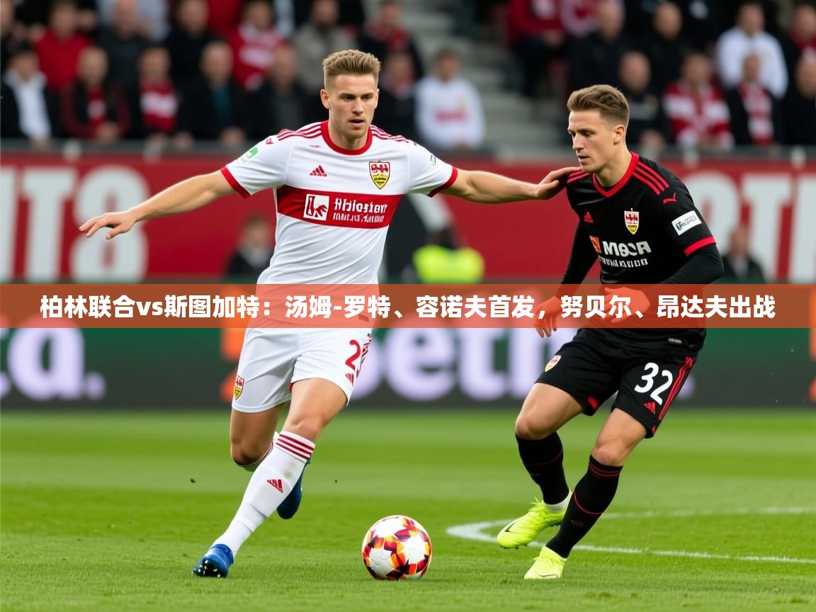 2025米兰体育网址柏林联合vs斯图加特:汤姆-罗特、容诺夫首发,努贝尔、昂达夫出战 第2张