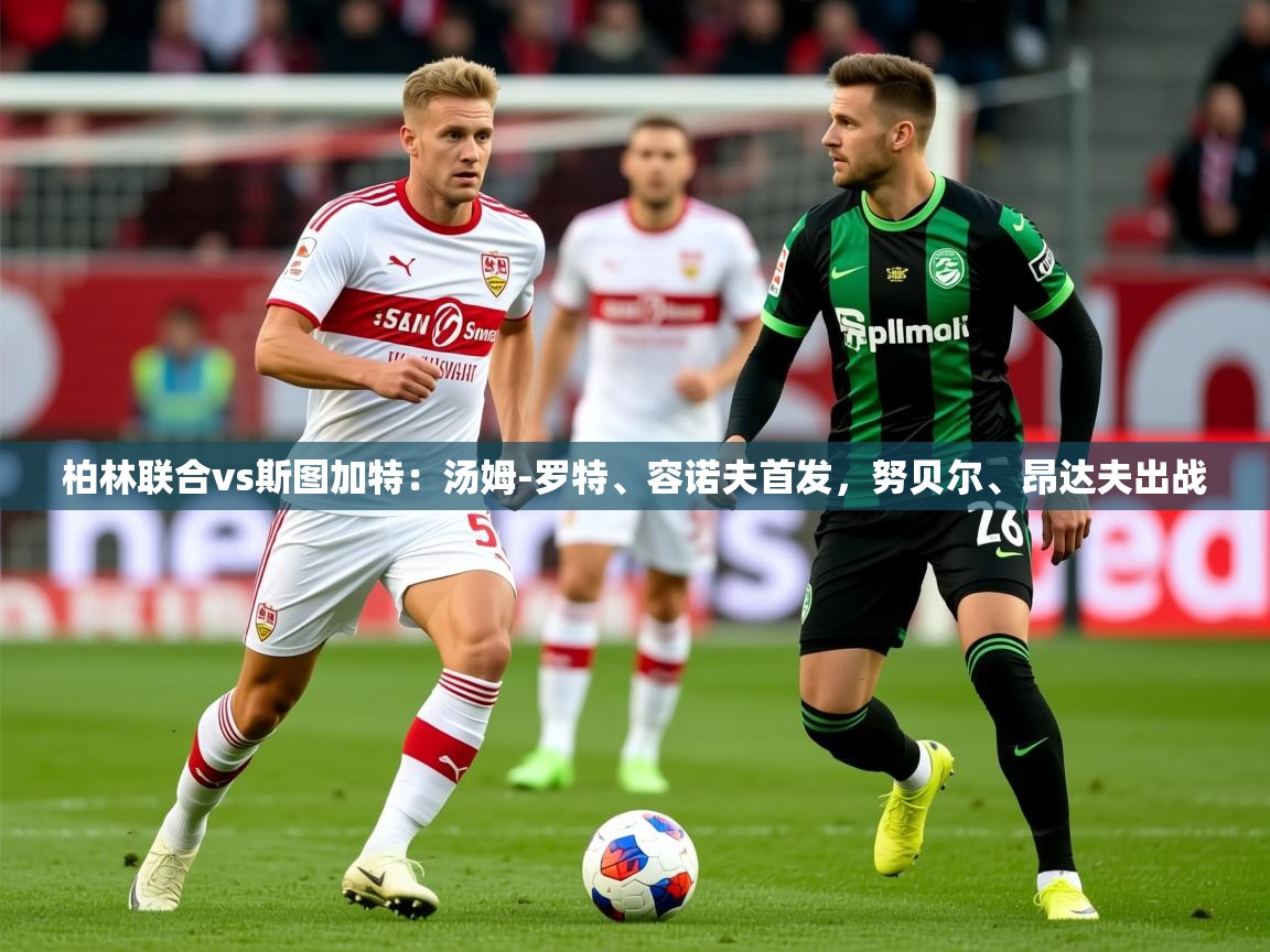2025米兰体育网址柏林联合vs斯图加特:汤姆-罗特、容诺夫首发,努贝尔、昂达夫出战 第3张