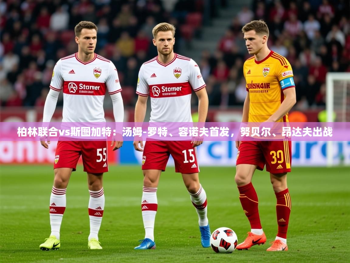 2025米兰体育网址柏林联合vs斯图加特:汤姆-罗特、容诺夫首发,努贝尔、昂达夫出战 第4张