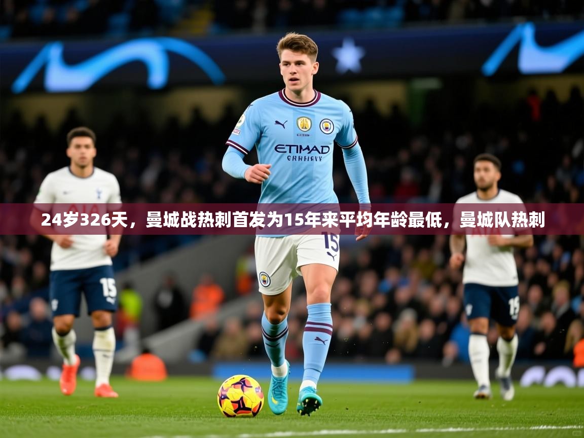 2025米兰体育官网网页版网页24岁326天，曼城战热刺首发为15年来平均年龄最低，曼城队热刺