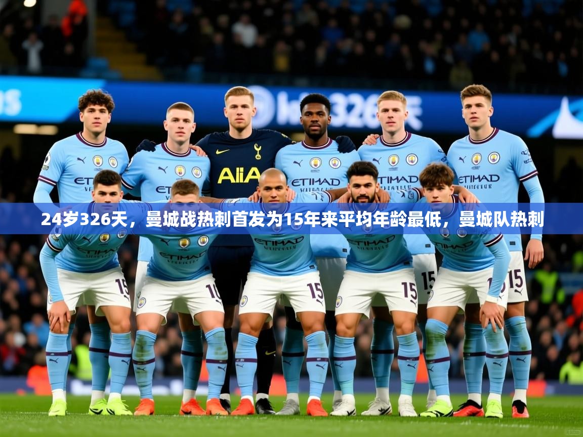 2025米兰体育官网网页版网页24岁326天，曼城战热刺首发为15年来平均年龄最低，曼城队热刺