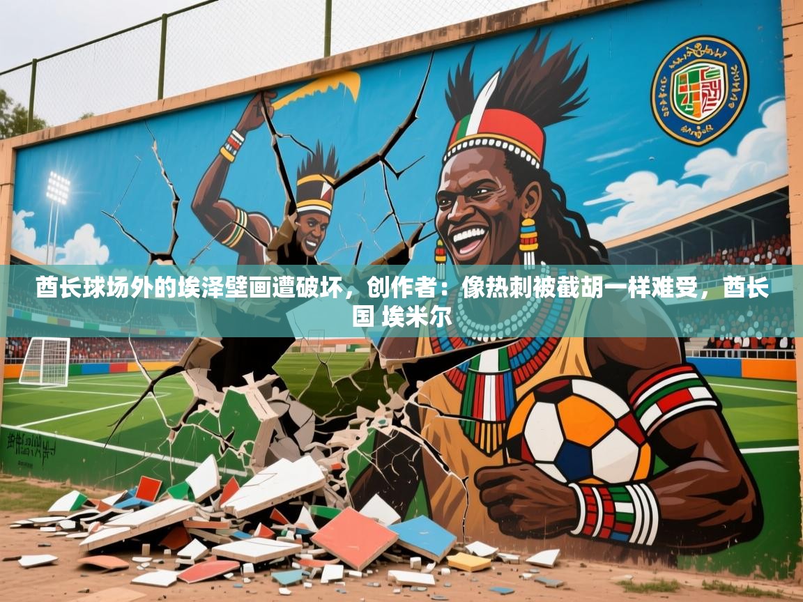 2025米兰体育在线酋长球场外的埃泽壁画遭破坏，创作者：像热刺被截胡一样难受，酋长国 埃米尔  第4张