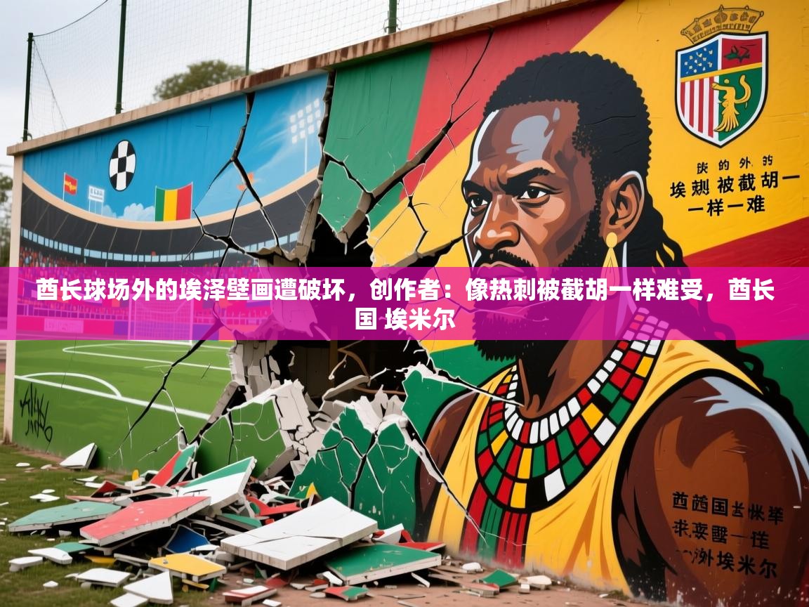 2025米兰体育在线酋长球场外的埃泽壁画遭破坏，创作者：像热刺被截胡一样难受，酋长国 埃米尔  第3张