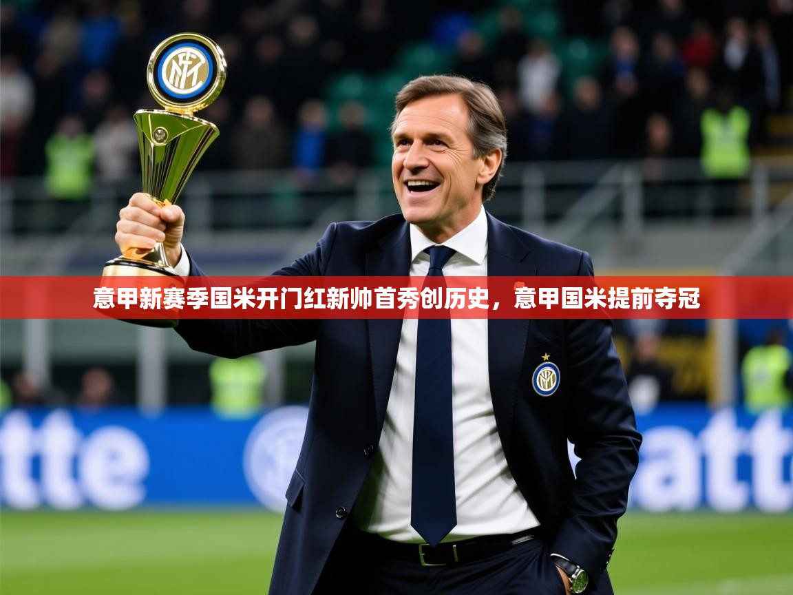 2025米兰体育在线意甲新赛季国米开门红新帅首秀创历史，意甲国米提前夺冠