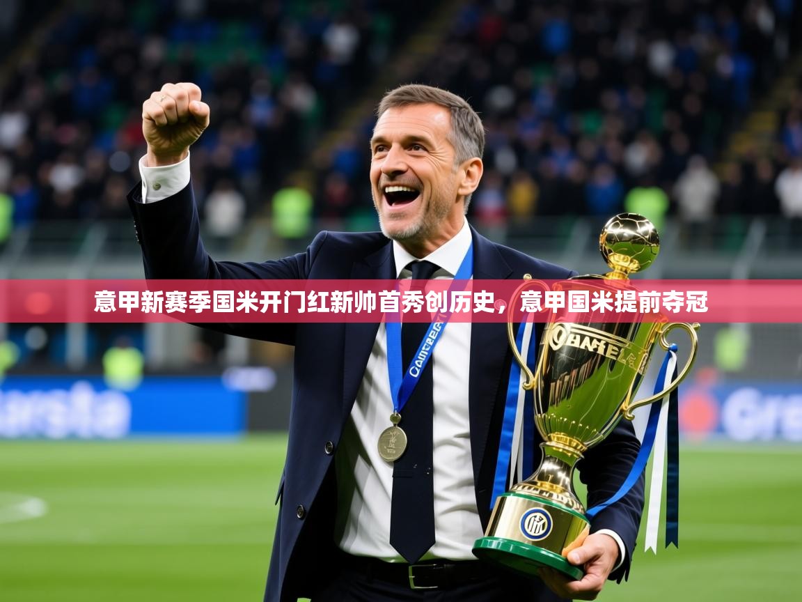 2025米兰体育在线意甲新赛季国米开门红新帅首秀创历史，意甲国米提前夺冠