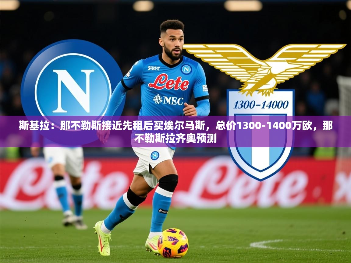 2025米兰体育官网斯基拉：那不勒斯接近先租后买埃尔马斯，总价1300-1400万欧，那不勒斯拉齐奥预测