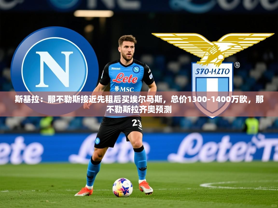 2025米兰体育官网斯基拉：那不勒斯接近先租后买埃尔马斯，总价1300-1400万欧，那不勒斯拉齐奥预测